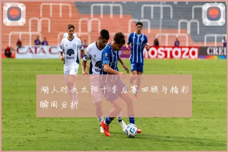 湖人对决太阳十季后赛回顾与精彩瞬间分析