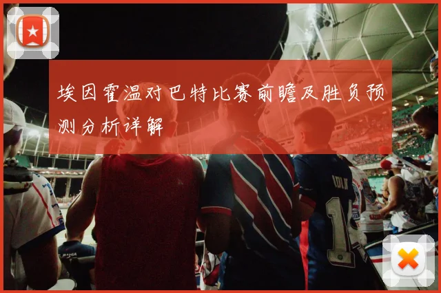 埃因霍温对巴特比赛前瞻及胜负预测分析详解