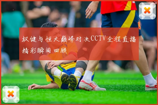 权健与恒大巅峰对决CCTV全程直播精彩瞬间回顾