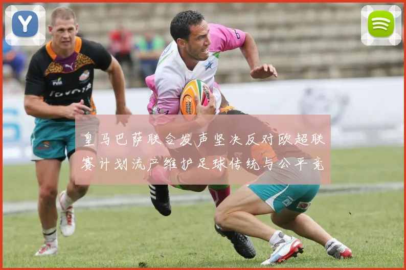 皇马巴萨联合发声坚决反对欧超联赛计划流产维护足球传统与公平竞争
