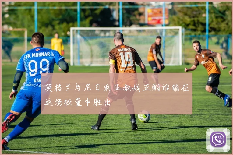 英格兰与尼日利亚激战正酣谁能在这场较量中胜出