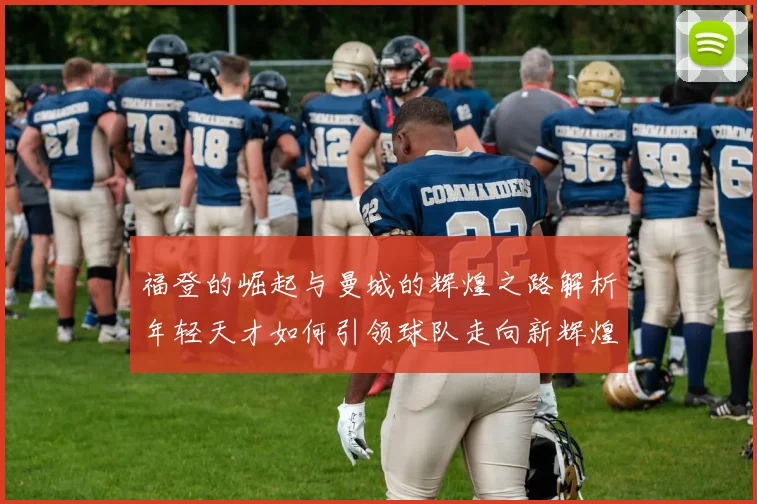 福登的崛起与曼城的辉煌之路解析年轻天才如何引领球队走向新辉煌