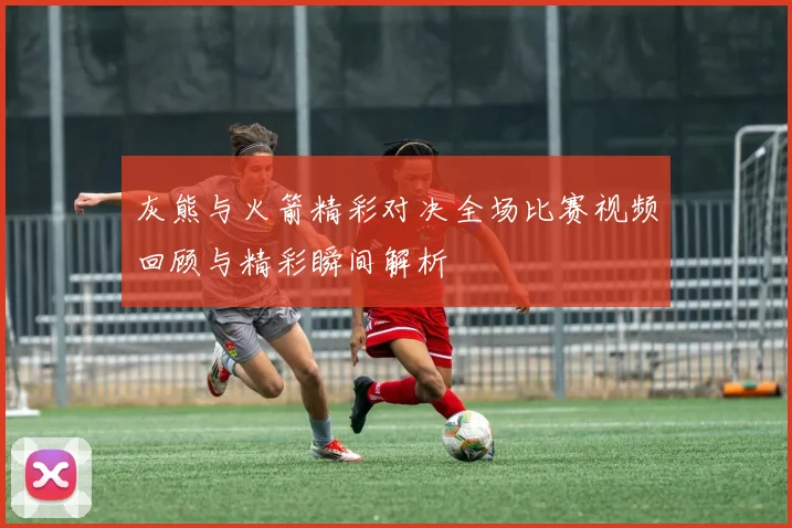 灰熊与火箭精彩对决全场比赛视频回顾与精彩瞬间解析