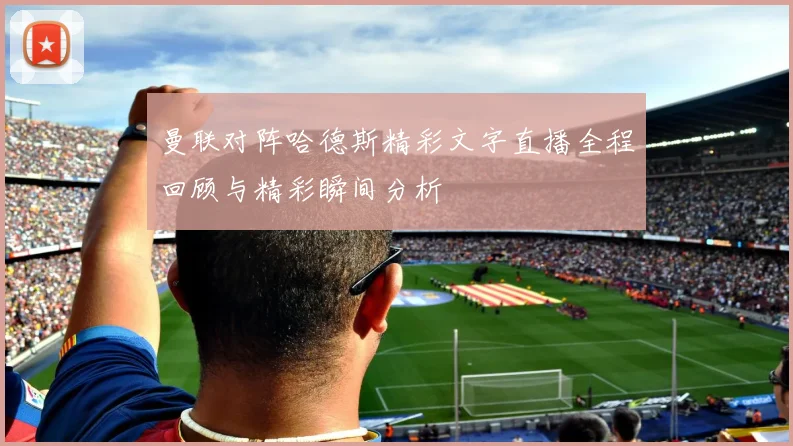 曼联对阵哈德斯精彩文字直播全程回顾与精彩瞬间分析