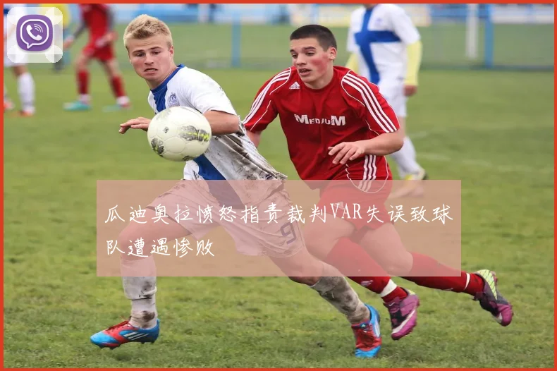 瓜迪奥拉愤怒指责裁判VAR失误致球队遭遇惨败