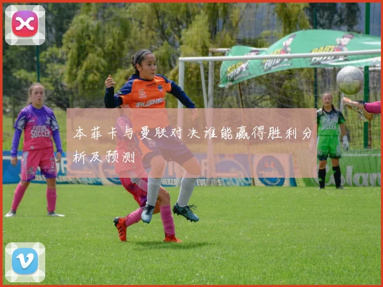 本菲卡与曼联对决谁能赢得胜利分析及预测