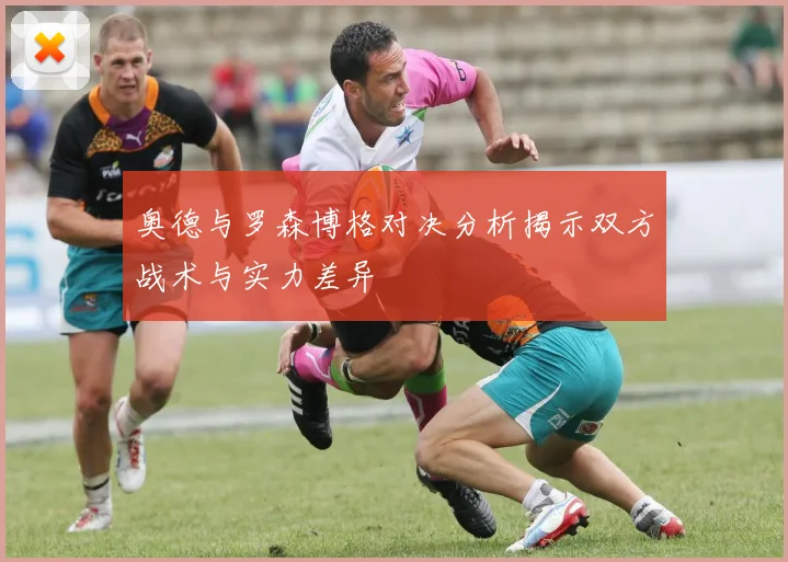 奥德与罗森博格对决分析揭示双方战术与实力差异