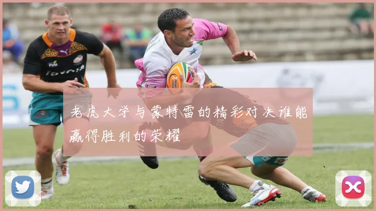 老虎大学与蒙特雷的精彩对决谁能赢得胜利的荣耀